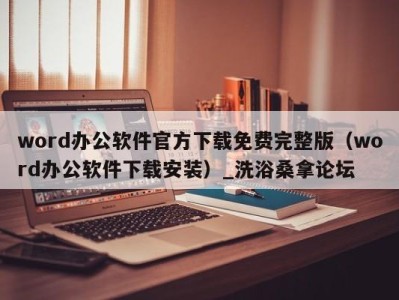 广州word办公软件官方下载免费完整版（word办公软件下载安装）_洗浴桑拿论坛