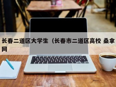 广州长春二道区大学生（长春市二道区高校 桑拿网