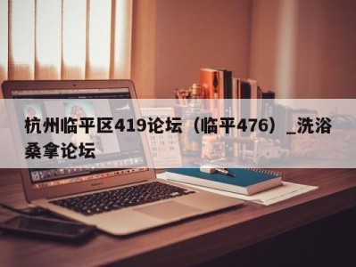 广州杭州临平区419论坛（临平476）_洗浴桑拿论坛