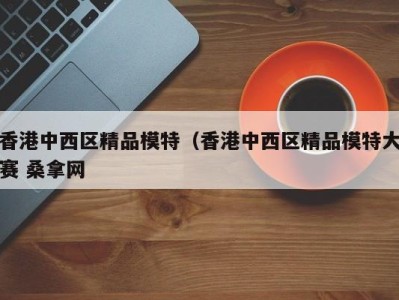 广州香港中西区精品模特（香港中西区精品模特大赛 桑拿网