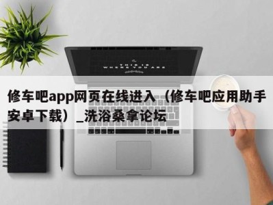 广州修车吧app网页在线进入（修车吧应用助手安卓下载）_洗浴桑拿论坛