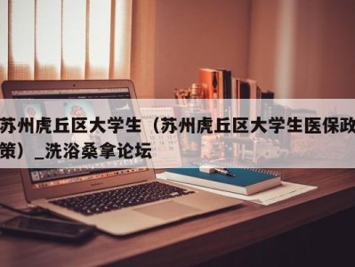 广州苏州虎丘区大学生（苏州虎丘区大学生医保政策）_洗浴桑拿论坛