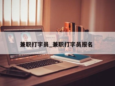 广州兼职打字员_兼职打字员报名 