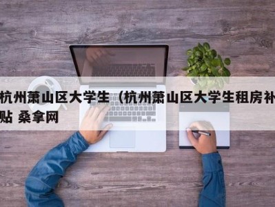 广州杭州萧山区大学生（杭州萧山区大学生租房补贴 桑拿网