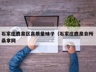 广州石家庄鹿泉区高质量妹子（石家庄鹿泉会所 桑拿网