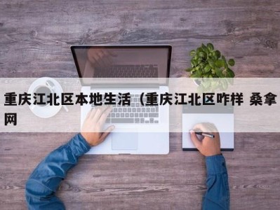 广州重庆江北区本地生活（重庆江北区咋样 桑拿网