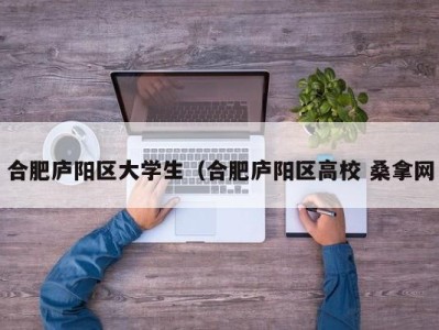 广州合肥庐阳区大学生（合肥庐阳区高校 桑拿网