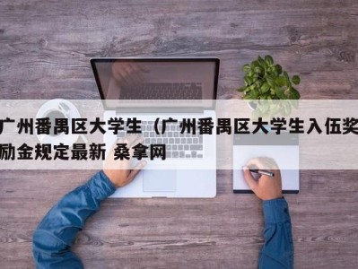 广州番禺区大学生（广州番禺区大学生入伍奖励金规定最新 桑拿网