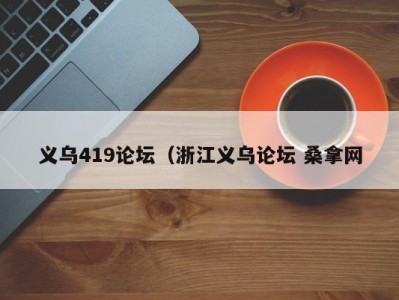 广州义乌419论坛（浙江义乌论坛 桑拿网