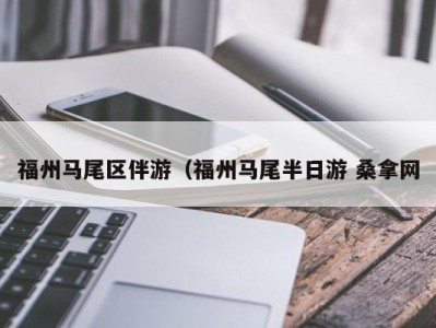 广州福州马尾区伴游（福州马尾半日游 桑拿网