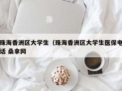 广州珠海香洲区大学生（珠海香洲区大学生医保电话 桑拿网