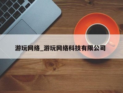 广州游玩网络_游玩网络科技有限公司 