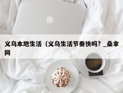 广州义乌本地生活（义乌生活节奏快吗? _桑拿网