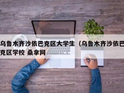 广州乌鲁木齐沙依巴克区大学生（乌鲁木齐沙依巴克区学校 桑拿网