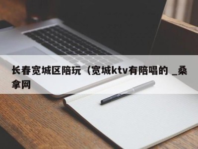 广州长春宽城区陪玩（宽城ktv有陪唱的 _桑拿网