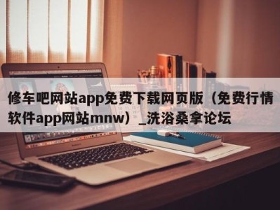 广州修车吧网站app免费下载网页版（免费行情软件app网站mnw）_洗浴桑拿论坛