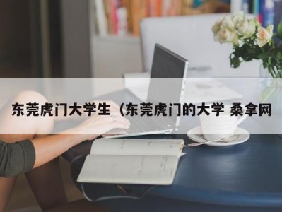 广州东莞虎门大学生（东莞虎门的大学 桑拿网