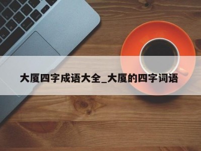 广州大厦四字成语大全_大厦的四字词语 