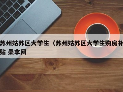 广州苏州姑苏区大学生（苏州姑苏区大学生购房补贴 桑拿网