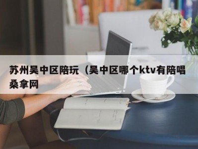 广州苏州吴中区陪玩（吴中区哪个ktv有陪唱 桑拿网