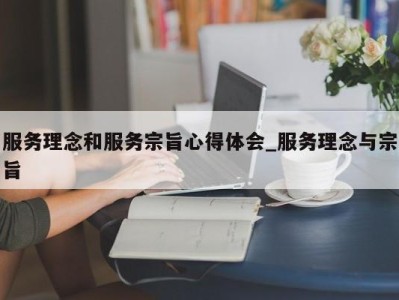 广州服务理念和服务宗旨心得体会_服务理念与宗旨 