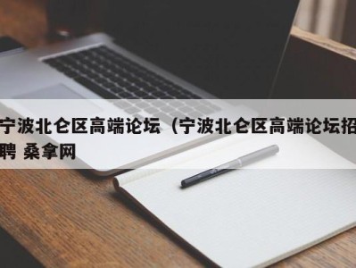 广州宁波北仑区高端论坛（宁波北仑区高端论坛招聘 桑拿网