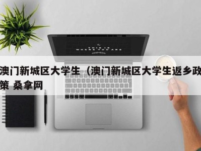 广州澳门新城区大学生（澳门新城区大学生返乡政策 桑拿网