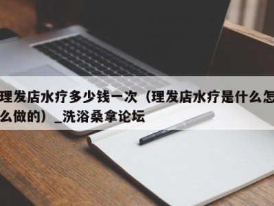 广州理发店水疗多少钱一次（理发店水疗是什么怎么做的）_洗浴桑拿论坛