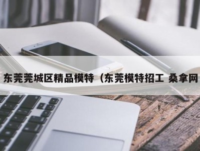 广州东莞莞城区精品模特（东莞模特招工 桑拿网