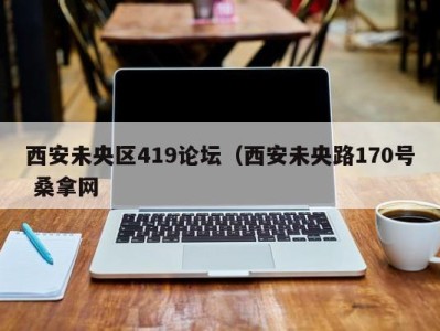 广州西安未央区419论坛（西安未央路170号 桑拿网