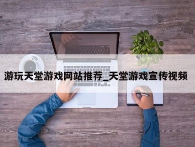 广州游玩天堂游戏网站推荐_天堂游戏宣传视频 