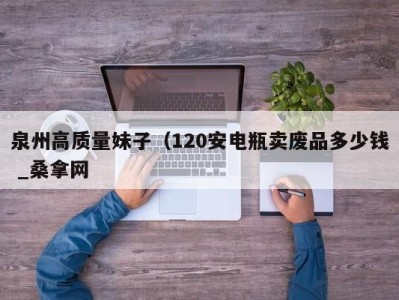 广州泉州高质量妹子（120安电瓶卖废品多少钱 _桑拿网