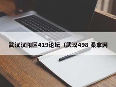 广州武汉汉阳区419论坛（武汉498 桑拿网