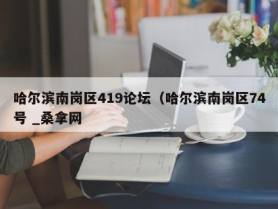 广州哈尔滨南岗区419论坛（哈尔滨南岗区74号 _桑拿网