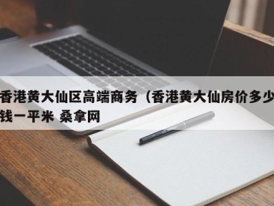 广州香港黄大仙区高端商务（香港黄大仙房价多少钱一平米 桑拿网