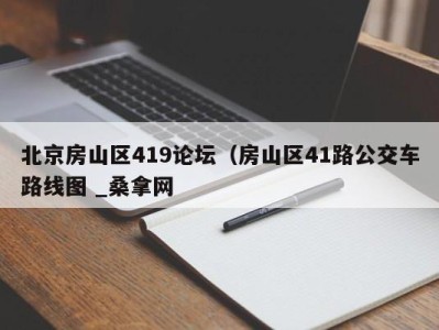 广州北京房山区419论坛（房山区41路公交车路线图 _桑拿网