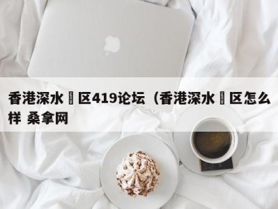 广州香港深水埗区419论坛（香港深水埗区怎么样 桑拿网