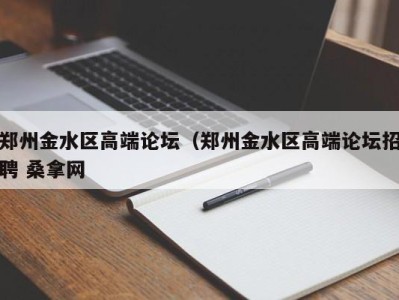 广州郑州金水区高端论坛（郑州金水区高端论坛招聘 桑拿网