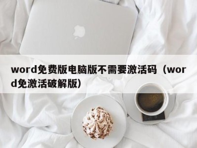 广州word免费版电脑版不需要激活码（word免激活破解版）