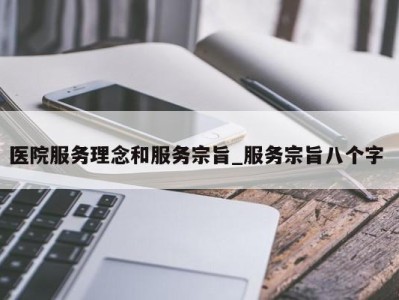 广州医院服务理念和服务宗旨_服务宗旨八个字 