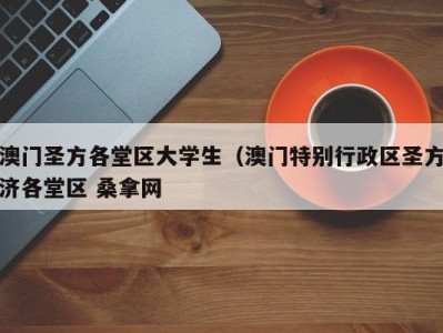 广州澳门圣方各堂区大学生（澳门特别行政区圣方济各堂区 桑拿网