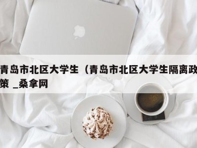 广州青岛市北区大学生（青岛市北区大学生隔离政策 _桑拿网