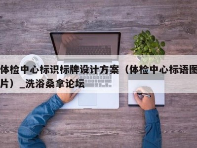 广州体检中心标识标牌设计方案（体检中心标语图片）_洗浴桑拿论坛