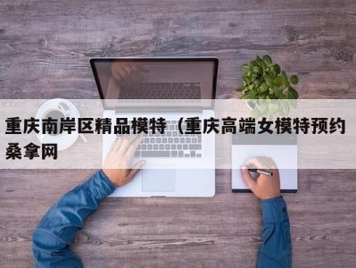 广州重庆南岸区精品模特（重庆高端女模特预约 桑拿网