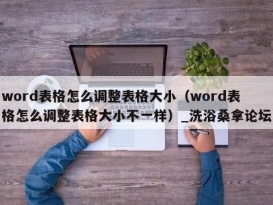 广州word表格怎么调整表格大小（word表格怎么调整表格大小不一样）_洗浴桑拿论坛