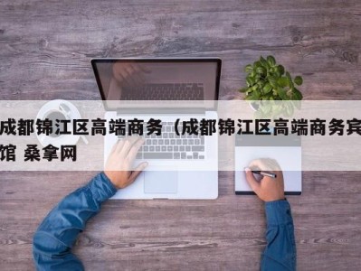 广州成都锦江区高端商务（成都锦江区高端商务宾馆 桑拿网