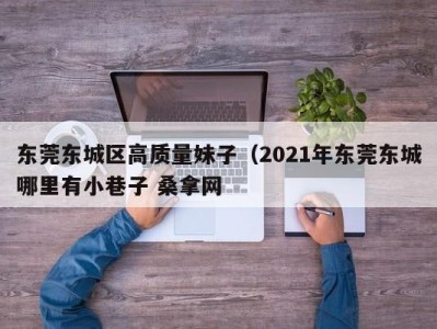 广州东莞东城区高质量妹子（2021年东莞东城哪里有小巷子 桑拿网