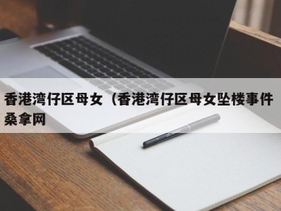 广州香港湾仔区母女（香港湾仔区母女坠楼事件 桑拿网