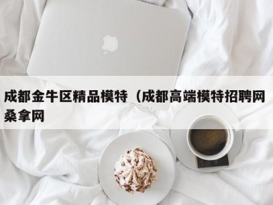 广州成都金牛区精品模特（成都高端模特招聘网 桑拿网