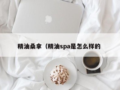 广州精油桑拿（精油spa是怎么样的 